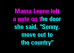 Mama Leone left
a note on the door

she said, Sonny,
move out to
the country