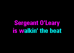 Sergeant O'Leary

is walkin' the heat