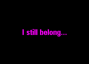 I still belong...