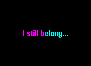 I still belong...