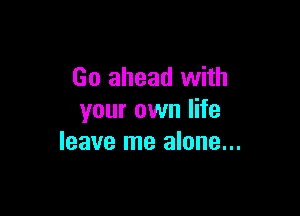 Go ahead with

your own life
leave me alone...