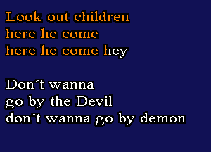Look out children
here he come
here he come hey

Don't wanna
go by the Devil
don't wanna go by demon