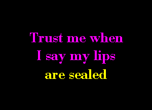 Trust me When

I say my lips
are sealed