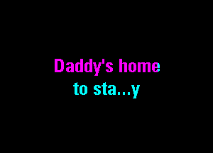 Daddy's home

to sta...y