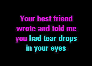 Your best friend
wrote and told me

you had tear drops
in your eyes