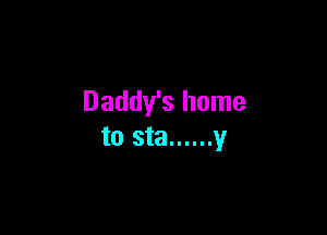 Daddy's home

to sta ...... y