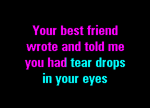 Your best friend
wrote and told me

you had tear drops
in your eyes