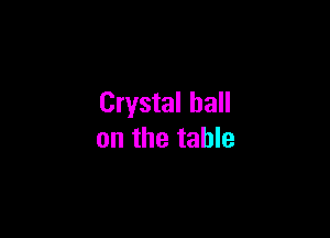 Crystal ball

on the table