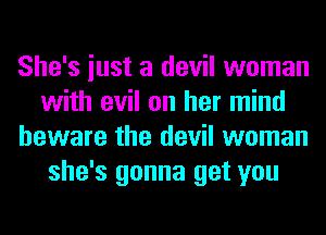 She's iust a devil woman
with evil on her mind
beware the devil woman
she's gonna get you