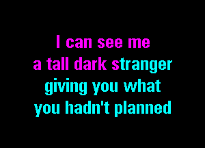 I can see me
a tall dark stranger

giving you what
you hadn't planned