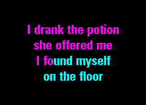 I drank the potion
she offered me

I found myself
on the floor