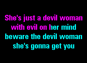She's iust a devil woman
with evil on her mind
beware the devil woman
she's gonna get you