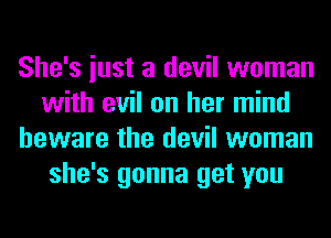 She's iust a devil woman
with evil on her mind
beware the devil woman
she's gonna get you