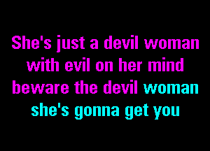 She's iust a devil woman
with evil on her mind
beware the devil woman
she's gonna get you