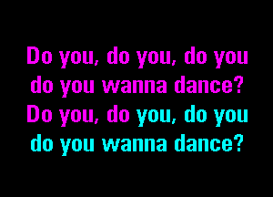 Do you, do you, do you
do you wanna dance?

Do you, do you, do you
do you wanna dance?