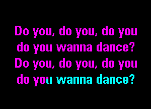 Do you, do you, do you
do you wanna dance?

Do you, do you, do you
do you wanna dance?