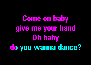 Come on baby
give me your hand

on baby
do you wanna dance?