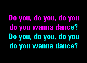 Do you, do you, do you
do you wanna dance?

Do you, do you, do you
do you wanna dance?