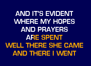 AND ITS EVIDENT
WHERE MY HOPES
AND PRAYERS
ARE SPENT
WELL THERE SHE CAME
AND THERE I WENT