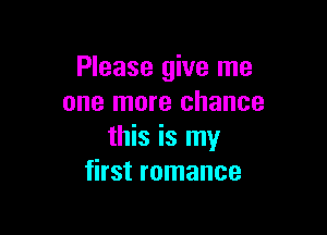 Please give me
one more chance

this is my
first romance