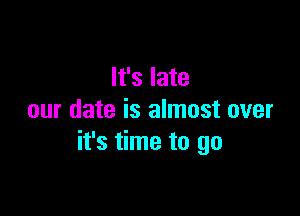 It's late

our date is almost over
it's time to go