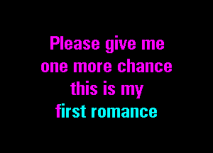 Please give me
one more chance

this is my
first romance