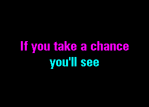 If you take a chance

youWIsee