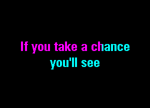 If you take a chance

you