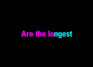 Are the longest