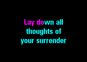 Lay down all

thoughts of
your surrender