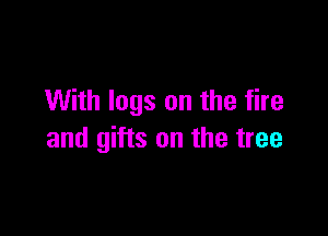 With logs on the fire

and gifts on the tree