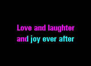 Love and laughter

and joy ever after