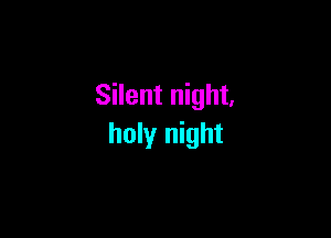 Silent night,

holy night