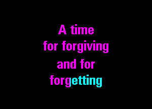A time
for forgiving

and for
forgetting