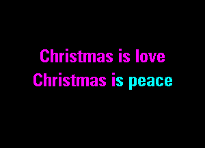 Christmas is love

Christmas is peace