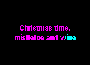 Christmas time,

mistletoe and wine