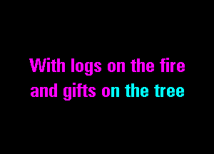 With logs on the fire

and gifts on the tree