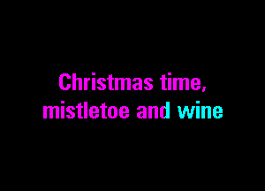 Christmas time,

mistletoe and wine