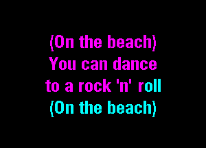 (0n the beach)
You can dance

to a rock 'n' roll
(0n the beach)