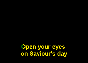 Open your eyes
on Saviour's day