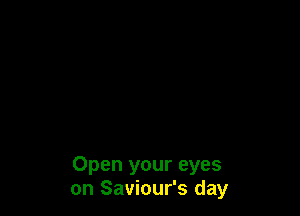 Open your eyes
on Saviour's day