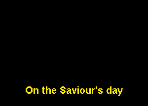 0n the Saviour's day