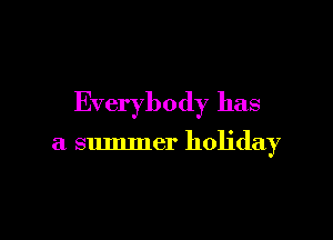 Everybody has

a summer holiday