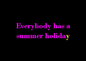 Everybody has a

summer holiday