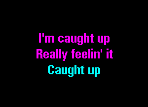 Pnlcaughtup

ReaHyfeeHn'H
Caughtup