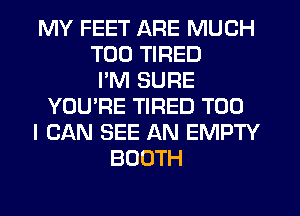 MY FEET ARE MUCH
T00 TIRED
PM SURE
YOU'RE TIRED T00
I CAN SEE AN EMPTY
BOOTH