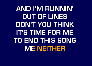 AND I'M RUNNIN'
OUT OF LINES
DOMT YOU THINK
IT'S TIME FOR ME
TO END THIS SONG
ME NEITHER
