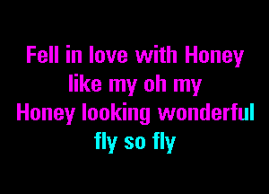 Fell in love with Honey
like my oh my

Honey looking wonderful
fly so fly