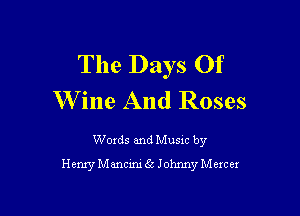 The Days Of
W ine And Roses

Words and Music by
Henry Mancini Sc Johnny Mercer