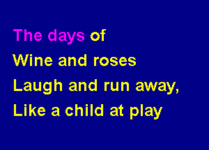 of
Wine and roses

Laugh and run away,
Like a child at play